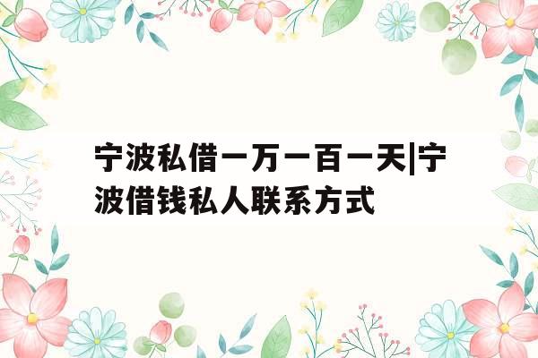 宁波私借一万一百一天|宁波借钱私人联系方式
