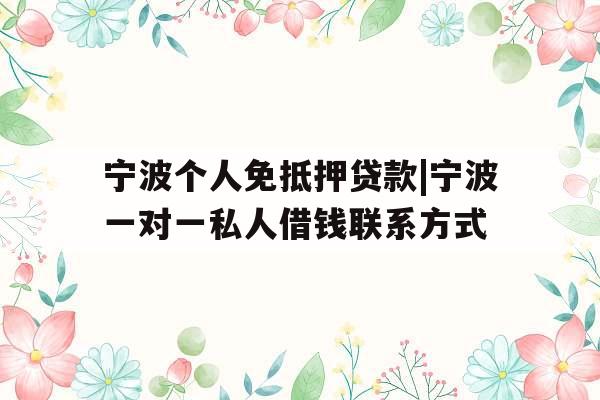 宁波个人免抵押贷款|宁波一对一私人借钱联系方式