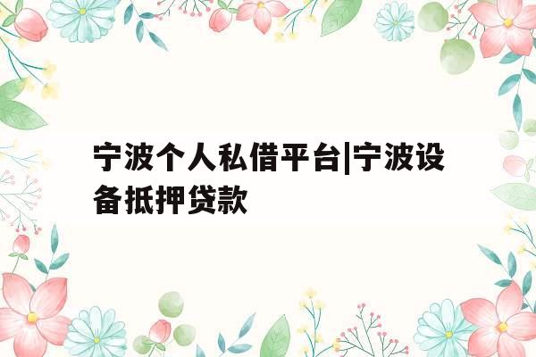 宁波个人私借平台|宁波设备抵押贷款
