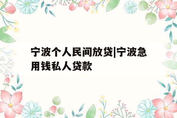 宁波个人民间放贷|宁波急用钱私人贷款