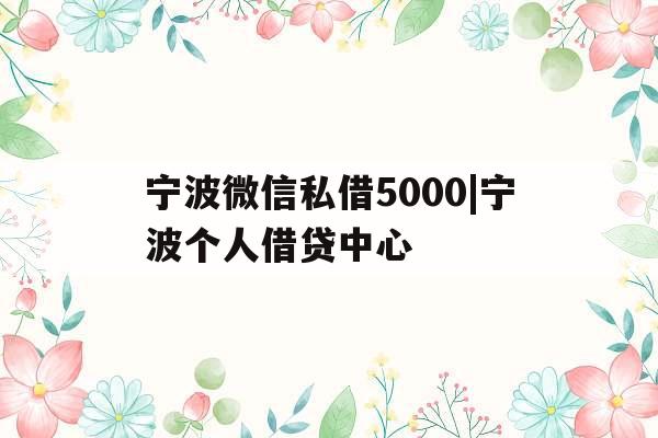 宁波微信私借5000|宁波个人借贷中心