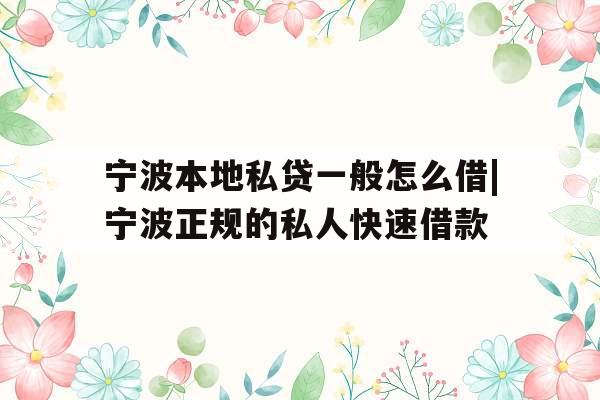宁波本地私贷一般怎么借|宁波正规的私人快速借款