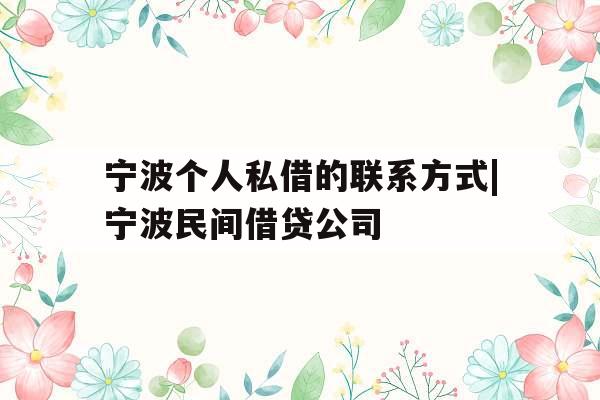 宁波个人私借的联系方式|宁波民间借贷公司