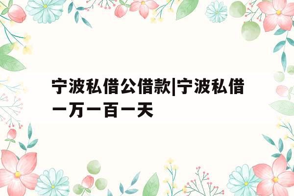 宁波私借公借款|宁波私借一万一百一天