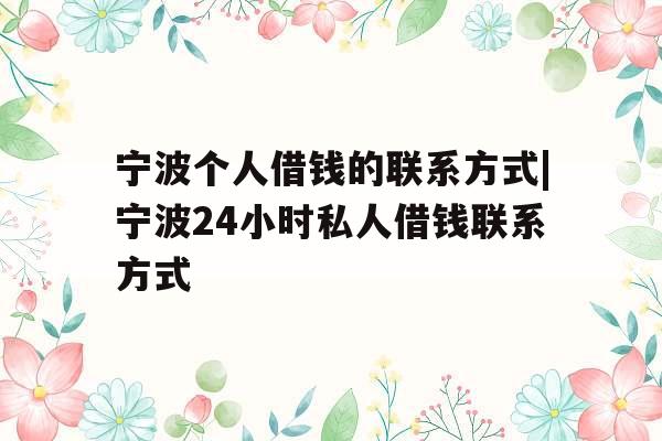 宁波个人借钱的联系方式|宁波24小时私人借钱联系方式