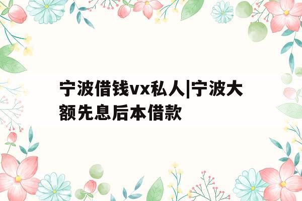 宁波借钱vx私人|宁波大额先息后本借款