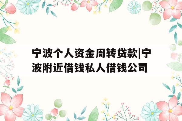 宁波个人资金周转贷款|宁波附近借钱私人借钱公司