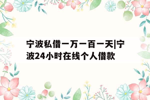 宁波私借一万一百一天|宁波24小时在线个人借款