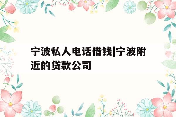 宁波私人电话借钱|宁波附近的贷款公司