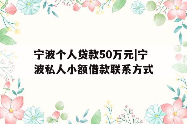 宁波个人贷款50万元|宁波私人小额借款联系方式