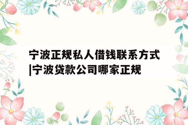 宁波正规私人借钱联系方式|宁波贷款公司哪家正规