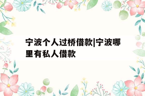 宁波个人过桥借款|宁波哪里有私人借款