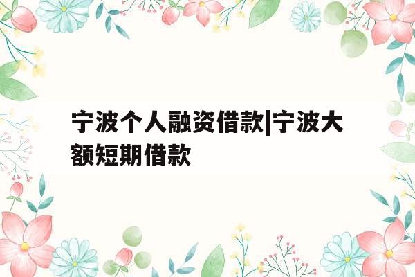 宁波个人融资借款|宁波大额短期借款