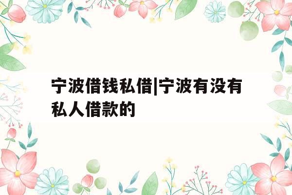 宁波借钱私借|宁波有没有私人借款的