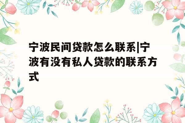 宁波民间贷款怎么联系|宁波有没有私人贷款的联系方式