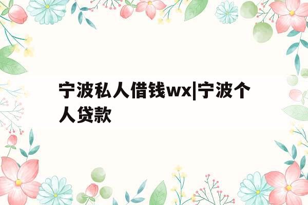 宁波私人借钱wx|宁波个人贷款