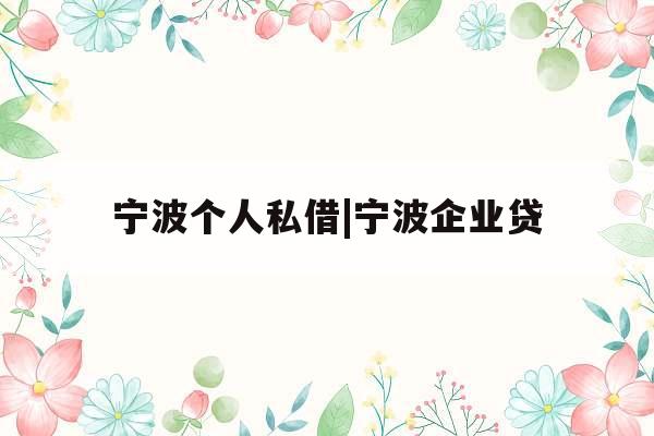 宁波个人私借|宁波企业贷