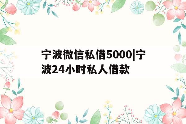 宁波微信私借5000|宁波24小时私人借款