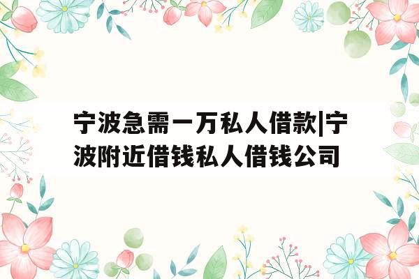 宁波急需一万私人借款|宁波附近借钱私人借钱公司