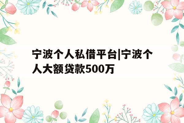 宁波个人私借平台|宁波个人大额贷款500万