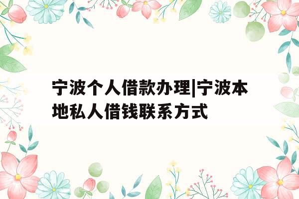 宁波个人借款办理|宁波本地私人借钱联系方式
