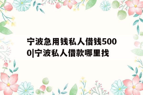宁波急用钱私人借钱5000|宁波私人借款哪里找