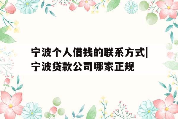 宁波个人借钱的联系方式|宁波贷款公司哪家正规