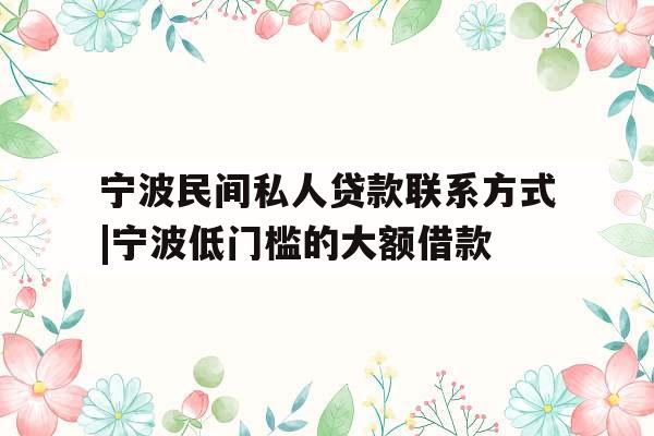 宁波民间私人贷款联系方式|宁波低门槛的大额借款