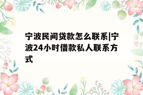 宁波民间贷款怎么联系|宁波24小时借款私人联系方式
