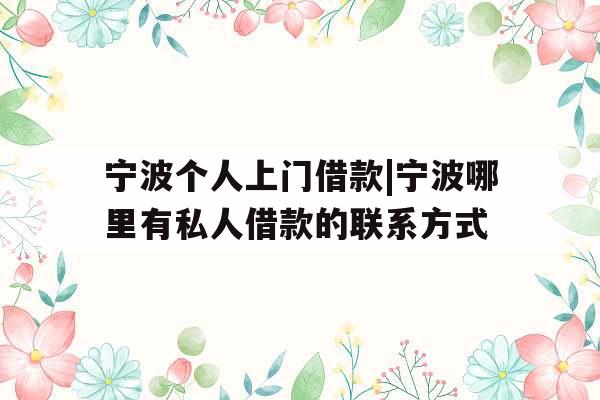宁波个人上门借款|宁波哪里有私人借款的联系方式