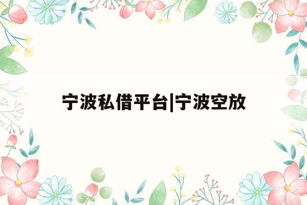 宁波私借平台|宁波空放