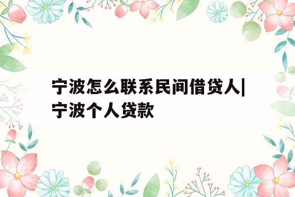 宁波怎么联系民间借贷人|宁波个人贷款