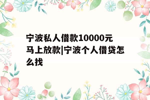 宁波私人借款10000元马上放款|宁波个人借贷怎么找