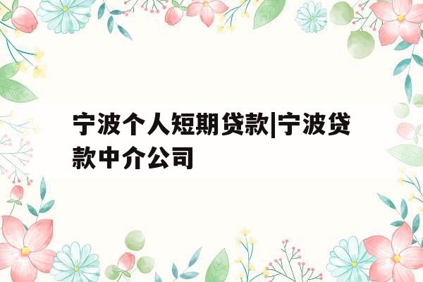 宁波个人短期贷款|宁波贷款中介公司