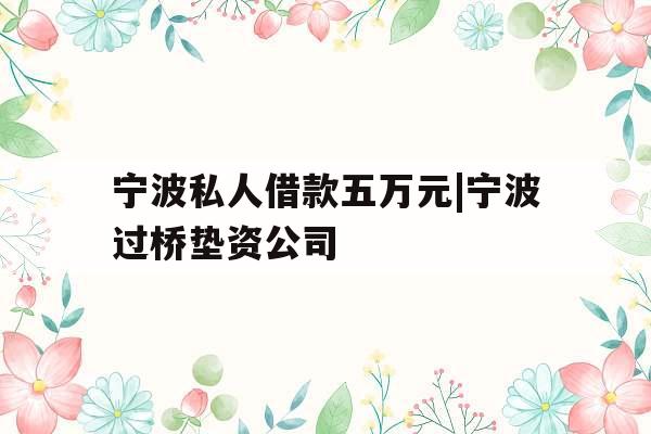宁波私人借款五万元|宁波过桥垫资公司