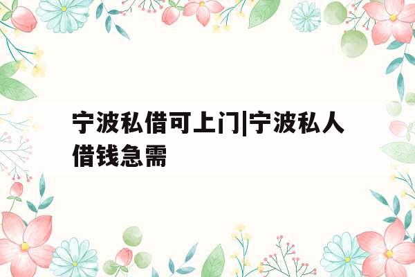 宁波私借可上门|宁波私人借钱急需