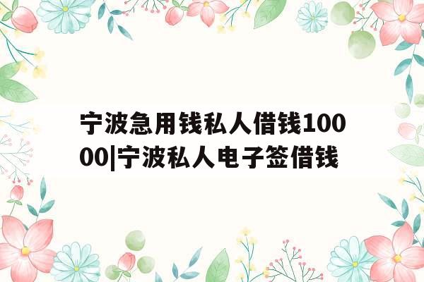 宁波急用钱私人借钱10000|宁波私人电子签借钱