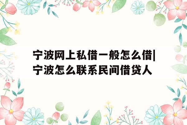 宁波网上私借一般怎么借|宁波怎么联系民间借贷人