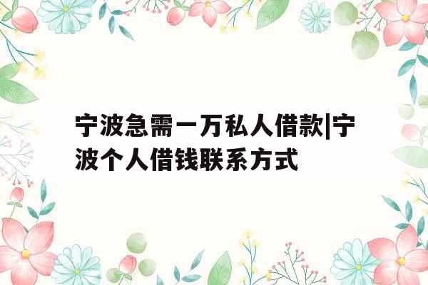 宁波急需一万私人借款|宁波个人借钱联系方式
