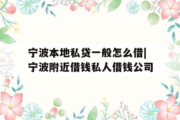 宁波本地私贷一般怎么借|宁波附近借钱私人借钱公司