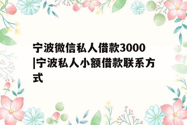 宁波微信私人借款3000|宁波私人小额借款联系方式