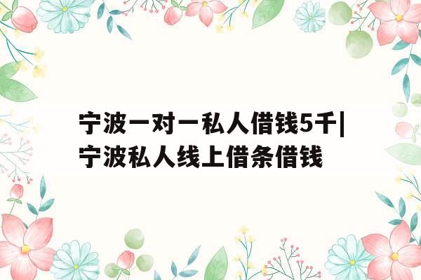 宁波一对一私人借钱5千|宁波私人线上借条借钱