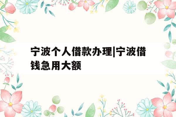 宁波个人借款办理|宁波借钱急用大额