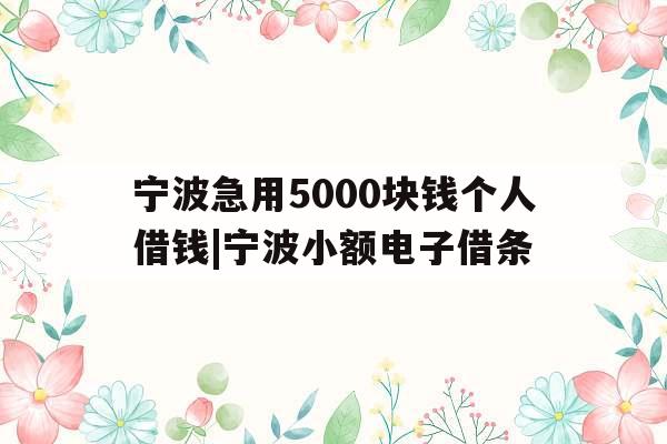 宁波急用5000块钱个人借钱|宁波小额电子借条