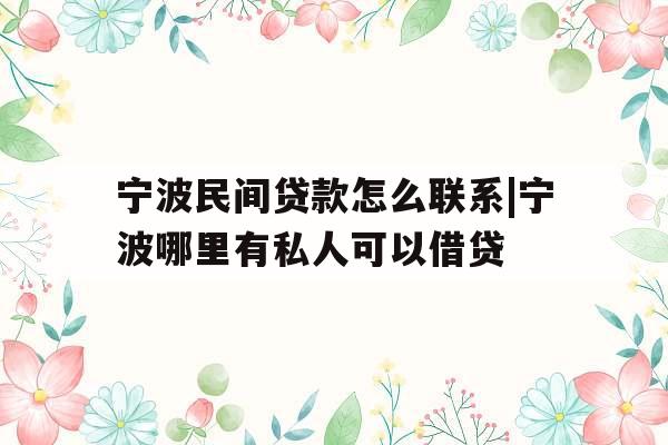 宁波民间贷款怎么联系|宁波哪里有私人可以借贷