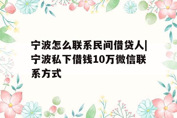 宁波怎么联系民间借贷人|宁波私下借钱10万微信联系方式