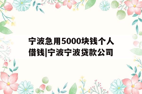 宁波急用5000块钱个人借钱|宁波宁波贷款公司