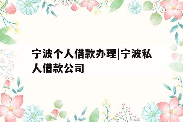 宁波个人借款办理|宁波私人借款公司