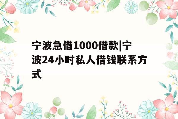 宁波急借1000借款|宁波24小时私人借钱联系方式