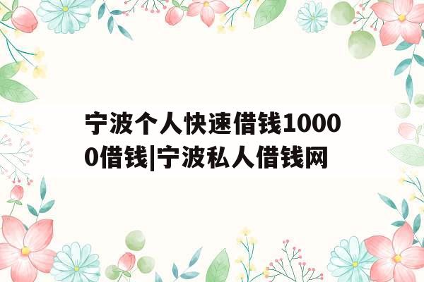 宁波个人快速借钱10000借钱|宁波私人借钱网